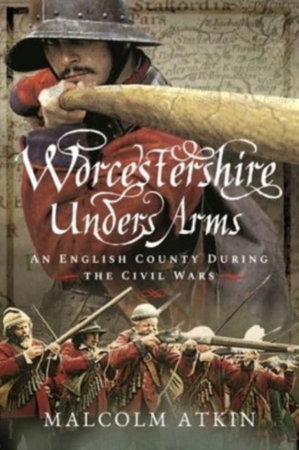 Cover for Malcolm Atkin · Worcestershire Under Arms: An English County During the Civil Wars - Nonseries (Paperback Book) (2022)