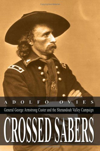 Crossed Sabers: General George Armstrong Custer and the Shenandoah Valley Campaign - Adolfo Ovies - Libros - AuthorHouse - 9781418463380 - 15 de julio de 2004