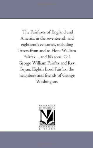 Cover for Michigan Historical Reprint Series · The Fairfaxes of England and America in the Seventeenth and Eighteenth Centuries, Including Letters from and to Hon. William Fairfax ... and His Sons, ... the Neighbors and Friends of George Wa (Paperback Book) (2006)