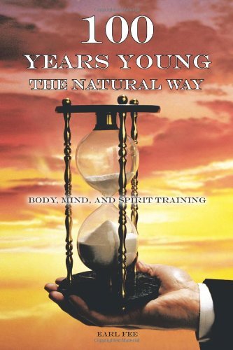 Earl Fee · One Hundred Years Young the Natural Way: Body, Mind, and Spirit Training (Paperback Book) (2011)