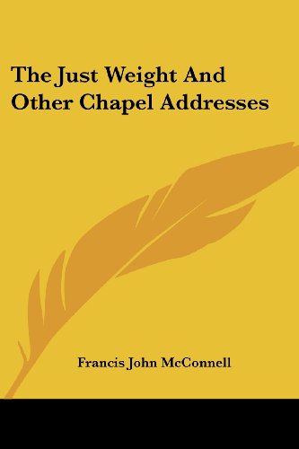 The Just Weight and Other Chapel Addresses - Francis John Mcconnell - Books - Kessinger Publishing, LLC - 9781428644380 - July 9, 2006