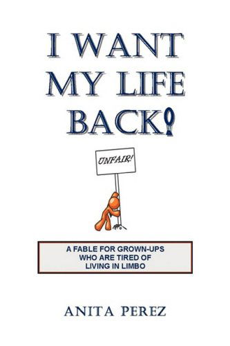 I Want My Life Back: a Fable for Grown-ups Who Are Tired of Living in Limbo - Anita Perez - Books - Xlibris - 9781436311380 - February 13, 2008