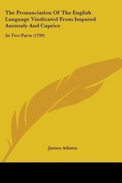 Cover for James Adams · The Pronunciation of the English Language Vindicated from Imputed Anomaly and Caprice: in Two Parts (1799) (Paperback Book) (2008)