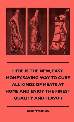 Cover for Anon. · Here is the New, Easy, Money-saving Way to Cure All Kinds of Meats at Home and Enjoy the Finest Quality and Flavor (Innbunden bok) (2010)