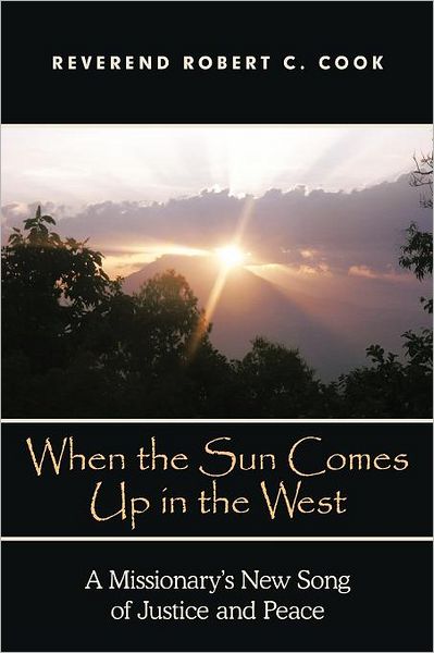 Cover for Rev Robert C Cook · When the Sun Comes Up in the West: a Missionary's New Song of Justice and Peace (Paperback Book) (2011)