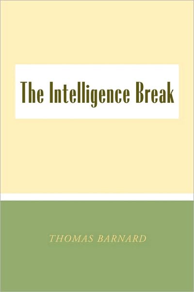 The Intelligence Break the Intelligence Break - Thomas Barnard - Books - Xlibris Corporation - 9781450056380 - April 30, 2010