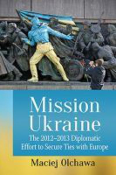 Cover for Maciej Olchawa · Mission Ukraine: The 2012-2013 Diplomatic Effort to Secure Ties with Europe (Paperback Book) (2017)