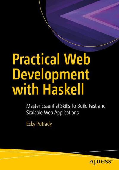 Cover for Ecky Putrady · Practical Web Development with Haskell: Master the Essential Skills to Build Fast and Scalable Web Applications (Paperback Book) [1st edition] (2018)