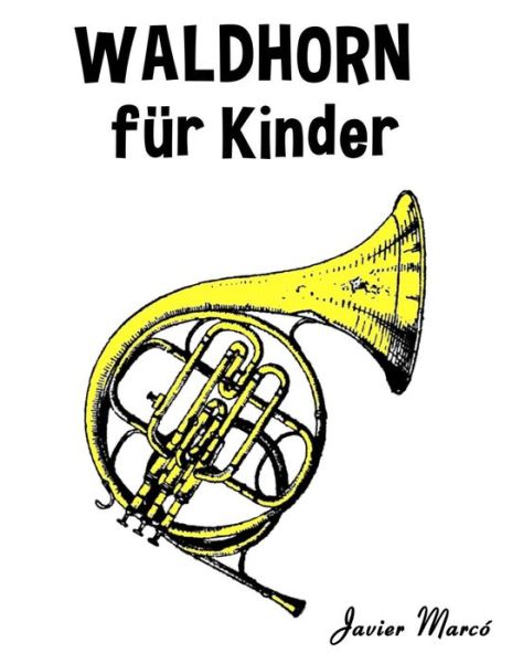 Waldhorn Fur Kinder: Weihnachtslieder, Klassische Musik, Kinderlieder, Traditionelle Lieder Und Volkslieder! - Javier Marco - Livres - Createspace - 9781499244380 - 15 juillet 2014