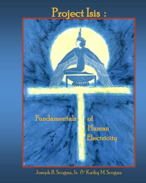 Project Isis: the Fundamentals of Human Electricity - Joseph R Scogna Jr - Books - Createspace - 9781500195380 - May 21, 2015