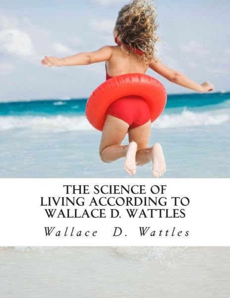 Cover for Wallace D Wattles · The Science of Living According to Wallace D. Wattles (Paperback Book) (2015)