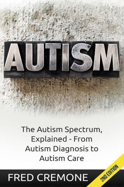 Autism: the Autism Spectrum, Explained - from Autism Diagnosis to Autism Care - Fred Cremone - Books - Createspace - 9781514745380 - July 1, 2015