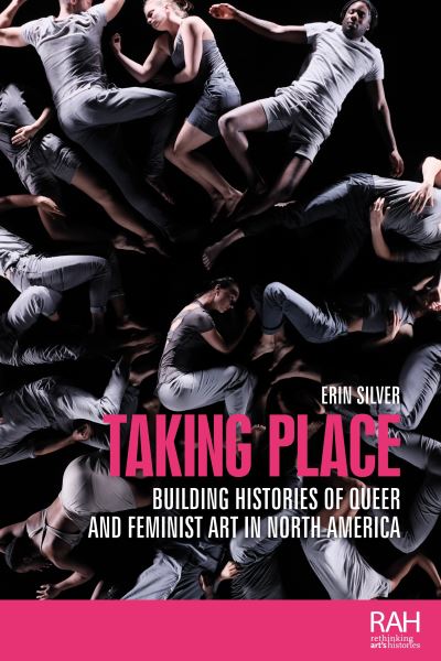 Cover for Erin Silver · Taking Place: Building Histories of Queer and Feminist Art in North America - Rethinking Art's Histories (Hardcover Book) (2023)