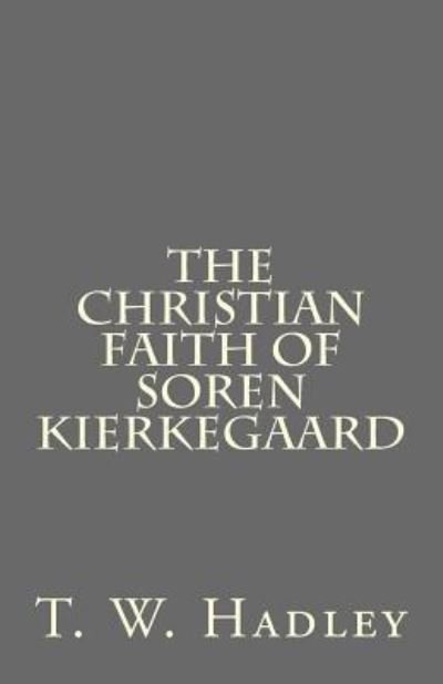 The Christian Faith of Soren Kierkegaard - T W Hadley - Bøger - Createspace Independent Publishing Platf - 9781535014380 - 14. juli 2016