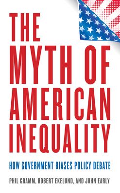 Cover for Phil Gramm · The Myth of American Inequality: How Government Biases Policy Debate (Hardcover Book) (2022)