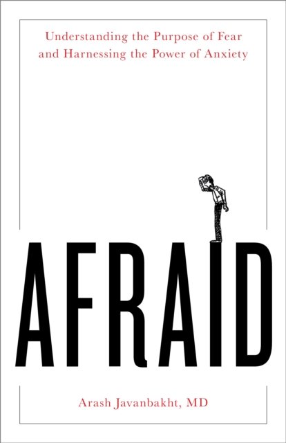 Cover for Javanbakht, MD, Arash · Afraid: Understanding the Purpose of Fear and Harnessing the Power of Anxiety (Innbunden bok) (2023)