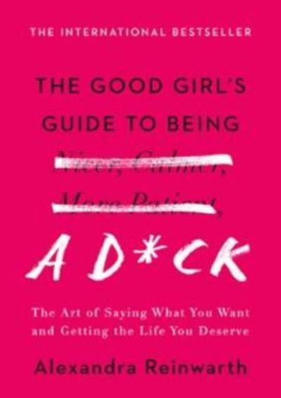 Cover for Alexandra Reinwarth · The Good Girl's Guide to Being a D*ck : The Art of Saying What You Want and Getting the Life You Deserve (Hardcover Book) (2019)