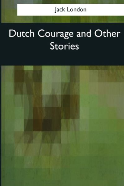 Dutch Courage and Other Stories - Jack London - Books - Createspace Independent Publishing Platf - 9781544081380 - March 16, 2017