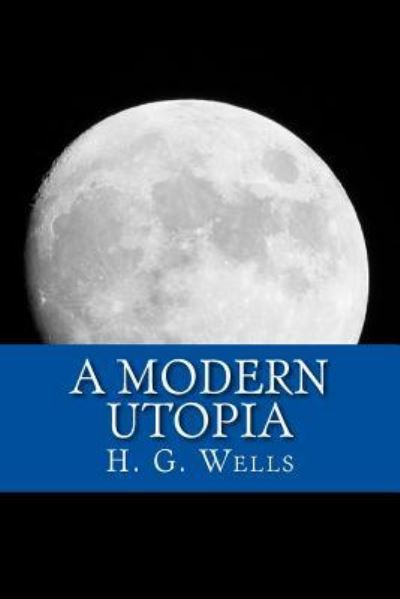 A Modern Utopia - H G Wells - Książki - Createspace Independent Publishing Platf - 9781546850380 - 22 maja 2017