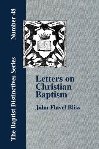 Letters on Christian Baptism, As the Initiating Ordinance into the Real Kingdom of Christ - John Flavel Bliss - Bücher - The Baptist Standard Bearer - 9781579786380 - 1. Dezember 2006