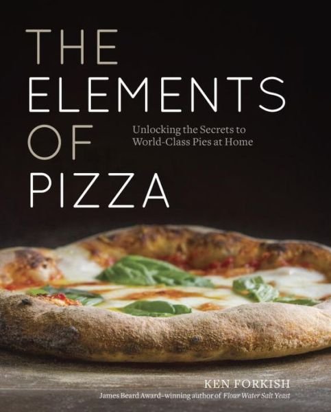 The Elements of Pizza: Unlocking the Secrets to World-Class Pies at Home [A Cookbook] - Ken Forkish - Livros - Random House USA Inc - 9781607748380 - 19 de abril de 2016