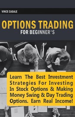 Cover for Vince Casale · Options Trading for Beginners: Learn the Best Investment Strategies for Investing in Stock Options &amp; Making Money Swing &amp; Day Trading Options, Earn Real Income! (Paperback Book) (2020)