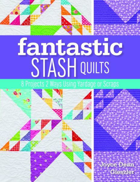 Fantastic Stash Quilts: 8 Projects 2 Ways Using Yardage or Scraps - Joyce Dean Gieszler - Książki - Kansas City Star Books - 9781617453380 - 1 listopada 2016