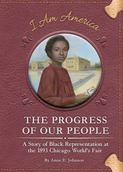 Cover for Anne E. Johnson · The Progress of Our People: A Story of Black Representation at the 1893 Chicago World's Fair - I am America Set 4 (Hardcover Book) (2021)