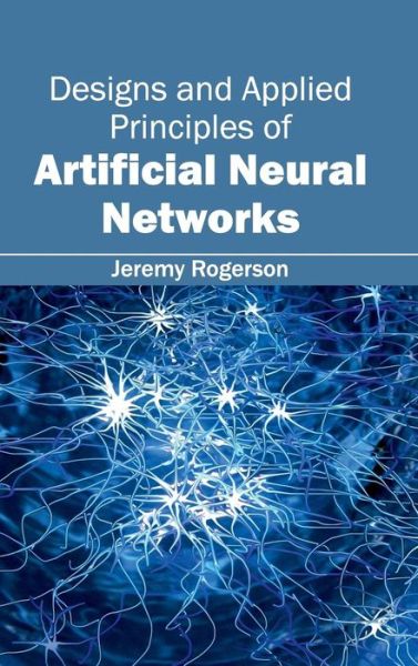 Cover for Jeremy Rogerson · Designs and Applied Principles of Artificial Neural Networks (Inbunden Bok) (2015)