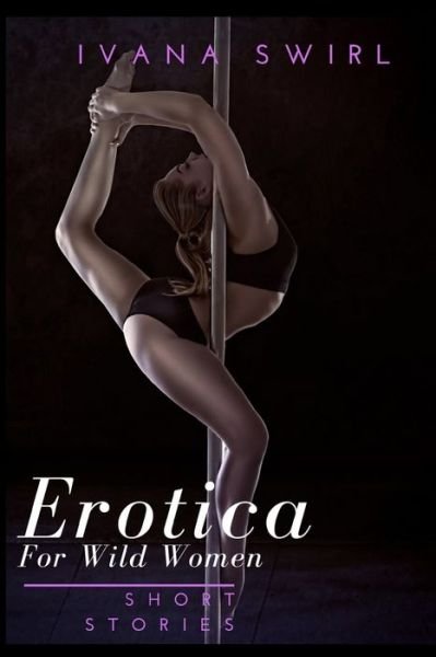 Erotica Short Stories For Wild Women - Ivana Swirl - Books - Independently Published - 9781650544380 - December 24, 2019