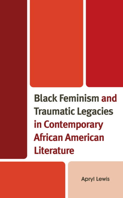 Cover for Apryl Lewis · Black Feminism and Traumatic Legacies in Contemporary African American Literature - Reading Trauma and Memory (Hardcover Book) (2023)