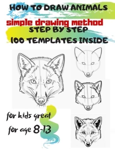 Cover for Universal Project · HOW TO DRAW ANIMALS simple drawing method STEP BY STEP 100 TEMPLATES INSIDE: SKETCHBOOK FOR KIDS 100 DRAWINGS Cool Stuff for kids great for age 8-13 (Paperback Book) (2019)