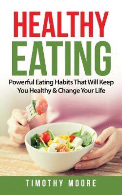 Cover for Timothy Moore · Healthy Eating Powerful Eating Habits That Will Keep You Healthy &amp; Change Your Life (Paperback Book) (2018)