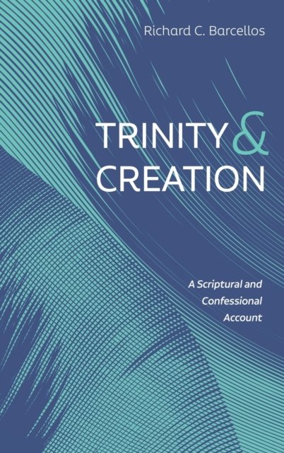Richard C Barcellos · Trinity and Creation: A Scriptural and Confessional Account (Hardcover bog) (2020)