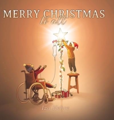 Cover for Iza Hehre · Merry Christmas to All: An Inspirational Christmas Eve Story that Teaches Holiday Inclusivity and Compassion for Children with Cancer, Physical Disabilities, Special Needs, and Cultural Diversity (Gebundenes Buch) (2020)