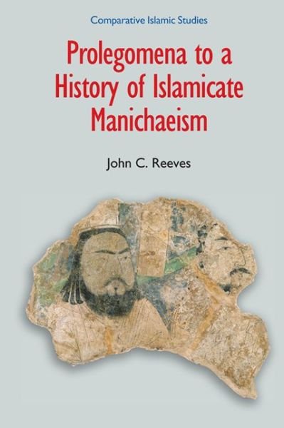 Cover for John C. Reeves · Prolegomena to a History of Islamicate Manichaeism - Comparative Islamic Studies (Taschenbuch) [Annotated edition] (2013)