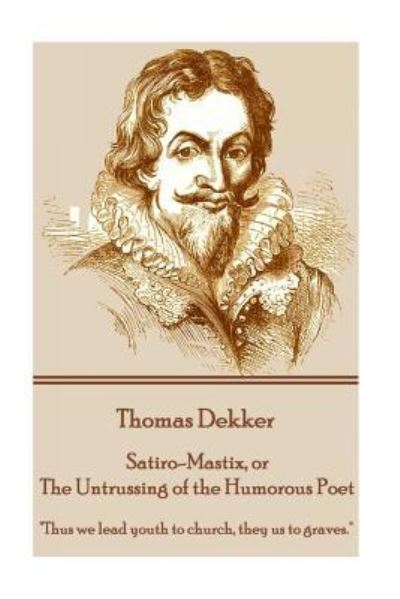 Cover for Thomas Dekker · Thomas Dekker - Satiro-Mastix, or The Untrussing of the Humorous Poet (Paperback Book) (2016)