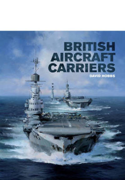 Cover for David Hobbs · British Aircraft Carriers: Design, Development and Service Histories (Hardcover Book) (2014)