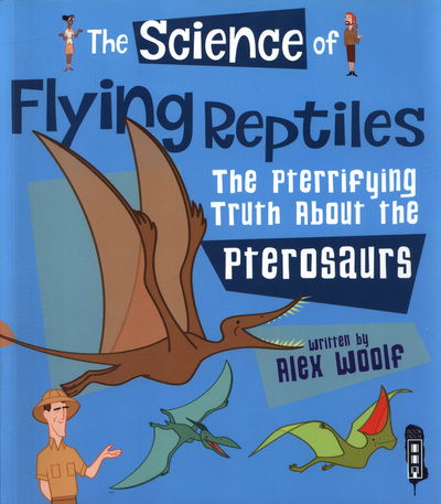 The Science of Flying Reptiles: The Pterrifying Truth about the Pterosaurs - The Science Of... - Alex Woolf - Kirjat - Salariya Book Company Ltd - 9781912006380 - sunnuntai 1. huhtikuuta 2018