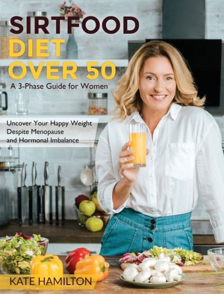 Cover for Kate Hamilton · Sirtfood Diet Over 50: A 3-Phase Guide for Women | Uncover Your Happy Weight Despite Menopause and Hormonal Imbalance (Hardcover Book) (2021)