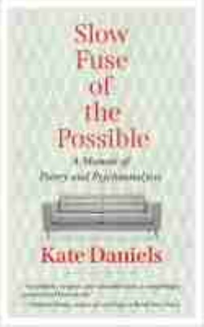 Cover for Kate Daniels · Slow Fuse of the Possible: A Memoir of Poetry and Psychoanalysis (Paperback Book) (2022)