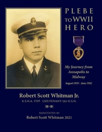 Cover for Whitman, Robert Scott, Jr · Plebe to WWII Hero: My Journey from Annapolis to Midway August 1935 - June 1942 (Paperback Book) (2021)