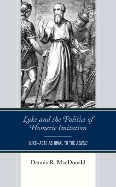 Cover for MacDonald, Dennis R., Claremont School of Theol · Luke and the Politics of Homeric Imitation: Luke–Acts as Rival to the Aeneid (Hardcover Book) (2018)