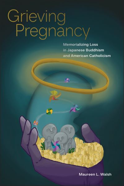 Maureen L. Walsh · Grieving Pregnancy: Memorializing Loss in Japanese Buddhism and American Catholicism (Paperback Book) (2024)