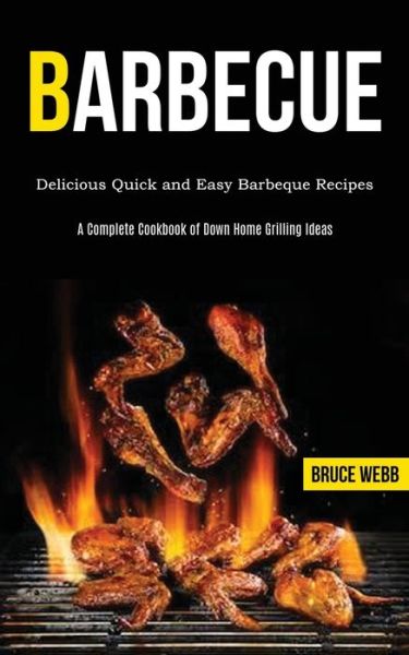 Cover for Bruce Webb · Barbecue Cookbook for Beginners: Delicious Quick and Easy Barbeque Recipes (A Complete Cookbook of Down Home Grilling Ideas) (Paperback Book) (2020)