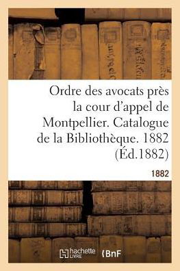 Cover for &quot;&quot; · Ordre Des Avocats Pres La Cour d'Appel de Montpellier. Catalogue de la Bibliotheque. 1882 (Paperback Bog) (2016)