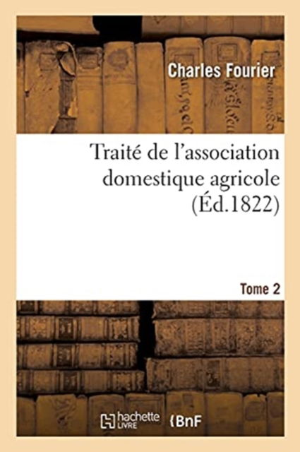 Traite de l'Association Domestique Agricole - Charles Fourier - Books - Hachette Livre - BNF - 9782013098380 - May 1, 2017