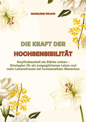 Cover for Madeleine Wilson · Die Kraft der Hochsensibilität: Empfindsamkeit als Stärke nutzen - Strategien für ein ausgeglichenes Leben und mehr Lebensfreude bei hochsensiblen Menschen (Book) (2024)