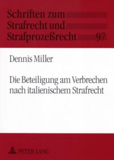 Cover for Dennis Miller · Die Beteiligung Am Verbrechen Nach Italienischem Strafrecht: Ein Beitrag Zur Geschichte Und Gegenwart Von Einheits- Und Differenzierungsmodellen Der Strafbaren Beteiligung Mehrerer Personen - Schriften Zum Strafrecht Und Strafprozeßrecht (Paperback Book) [German edition] (2007)