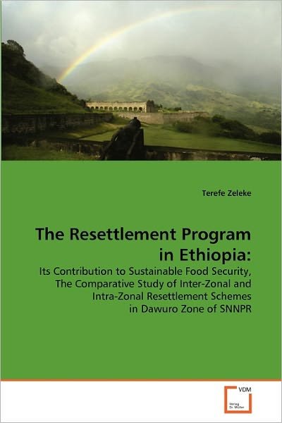 Cover for Terefe Zeleke · The Resettlement Program in Ethiopia:: Its Contribution to Sustainable Food Security, the Comparative Study of Inter-zonal and Intra-zonal Resettlement Schemes in Dawuro Zone of Snnpr (Taschenbuch) (2011)